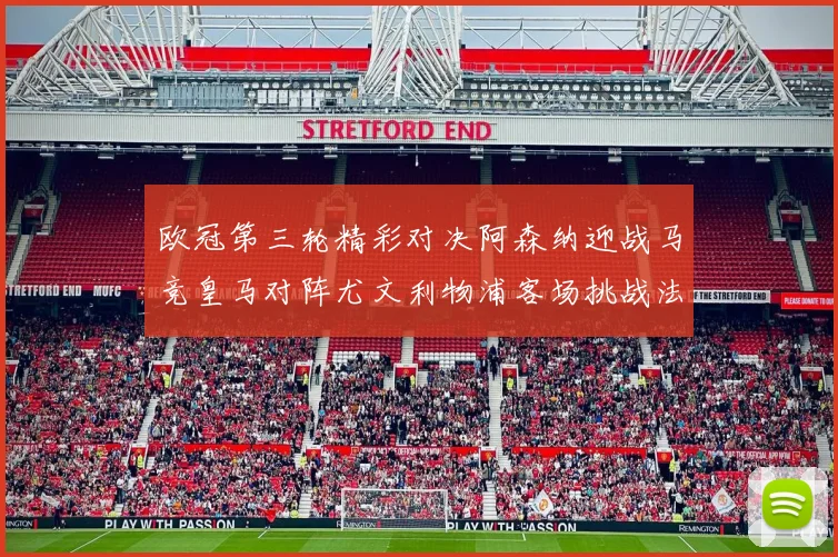 欧冠第三轮精彩对决阿森纳迎战马竞皇马对阵尤文利物浦客场挑战法兰克福