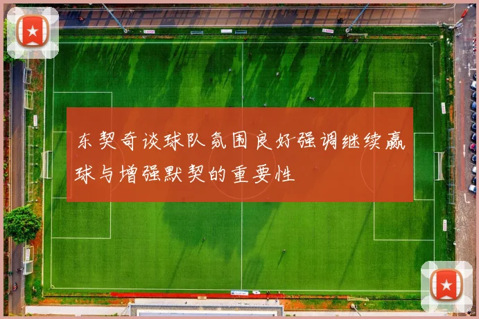 东契奇谈球队氛围良好强调继续赢球与增强默契的重要性