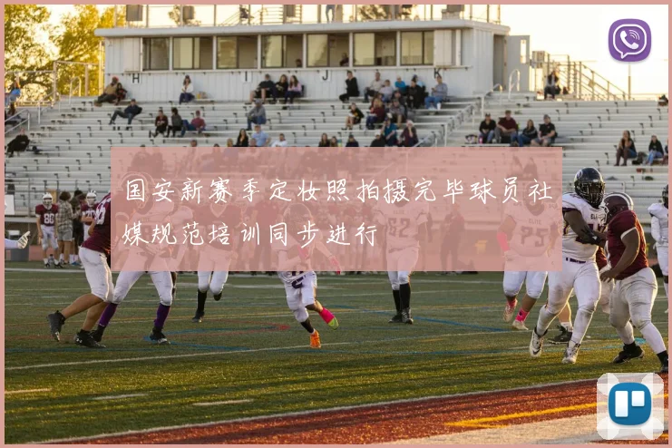 国安新赛季定妆照拍摄完毕球员社媒规范培训同步进行