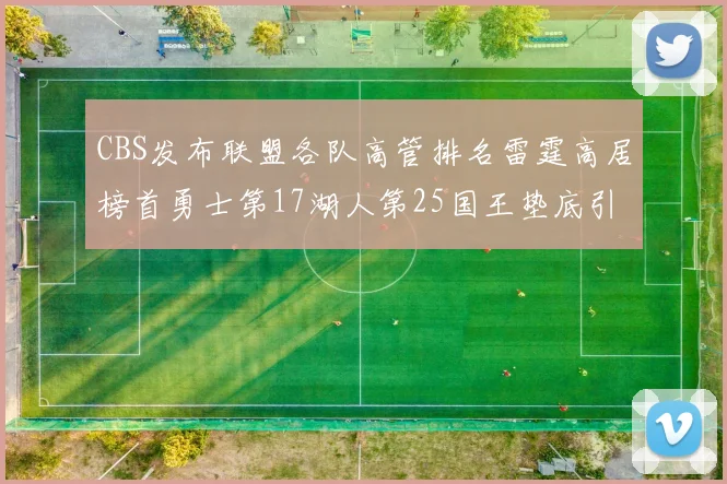 CBS发布联盟各队高管排名雷霆高居榜首勇士第17湖人第25国王垫底引发热议