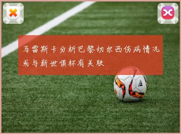 马雷斯卡分析巴黎切尔西伤病情况或与新世俱杯有关联