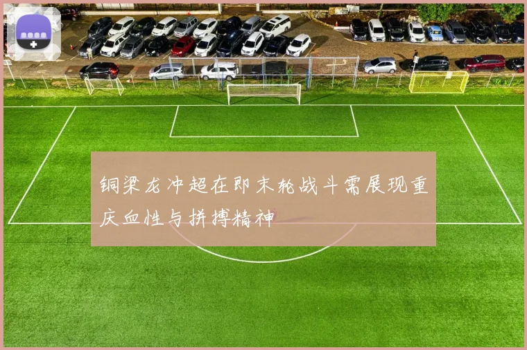铜梁龙冲超在即末轮战斗需展现重庆血性与拼搏精神