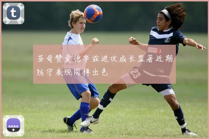 芬奇赞爱德华兹进攻成长显著近期防守表现同样出色