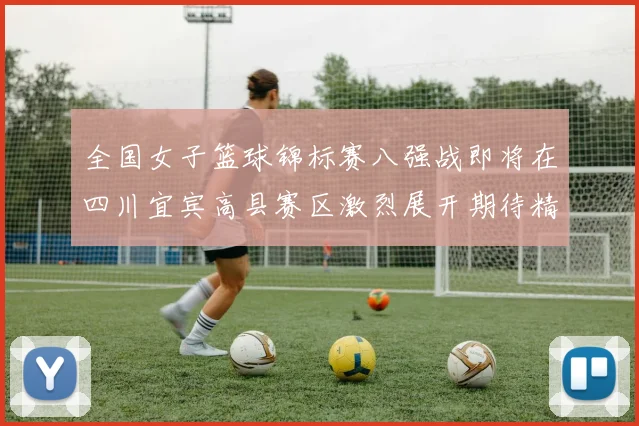全国女子篮球锦标赛八强战即将在四川宜宾高县赛区激烈展开期待精彩对决