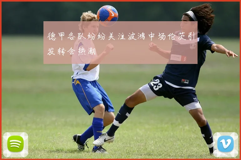 德甲各队纷纷关注波鸿中场伦茨引发转会热潮