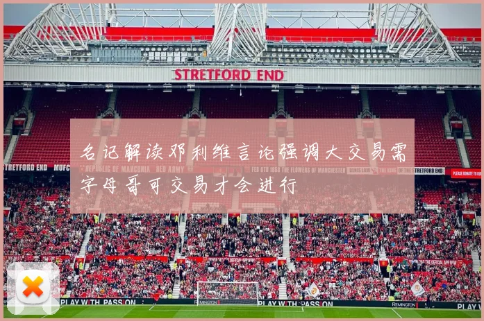 名记解读邓利维言论强调大交易需字母哥可交易才会进行