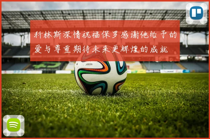 科林斯深情祝福保罗感谢他给予的爱与尊重期待未来更辉煌的成就