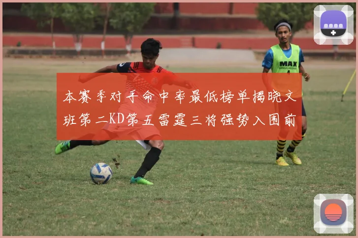 本赛季对手命中率最低榜单揭晓文班第二KD第五雷霆三将强势入围前十