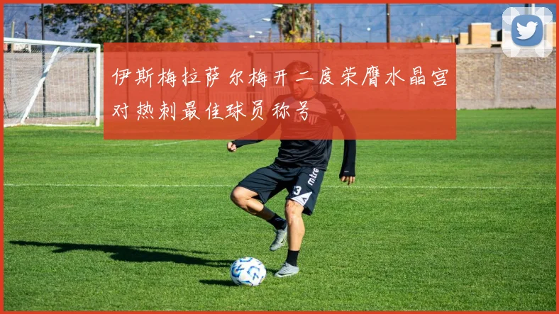 伊斯梅拉萨尔梅开二度荣膺水晶宫对热刺最佳球员称号