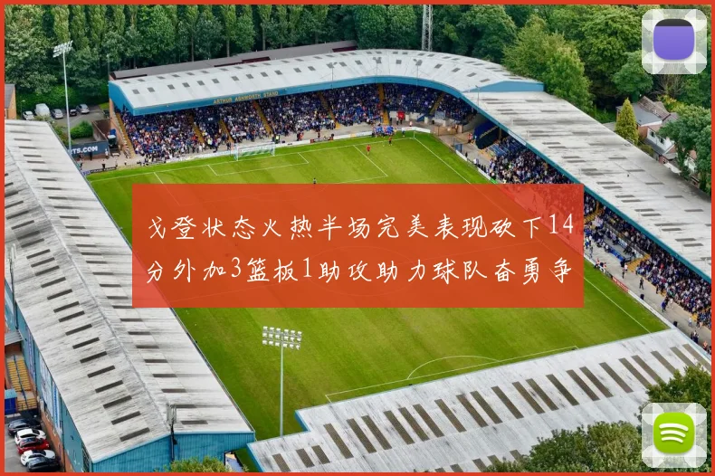 戈登状态火热半场完美表现砍下14分外加3篮板1助攻助力球队奋勇争先