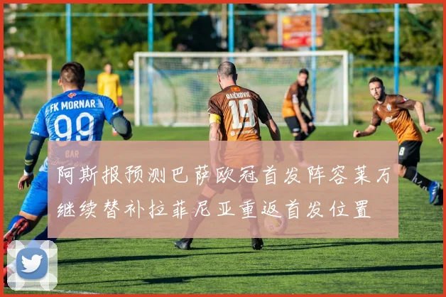 阿斯报预测巴萨欧冠首发阵容莱万继续替补拉菲尼亚重返首发位置