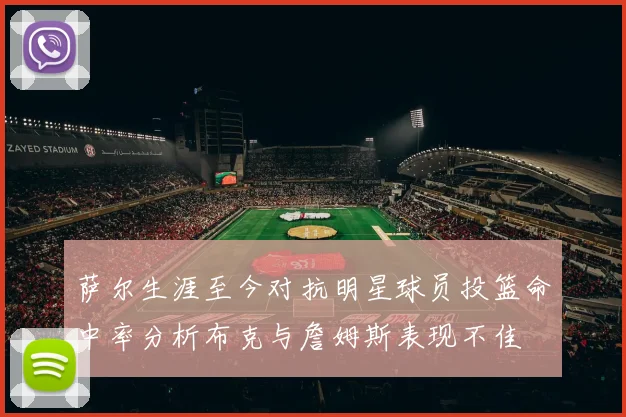 萨尔生涯至今对抗明星球员投篮命中率分析布克与詹姆斯表现不佳