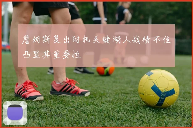 詹姆斯复出时机关键湖人战绩不佳凸显其重要性
