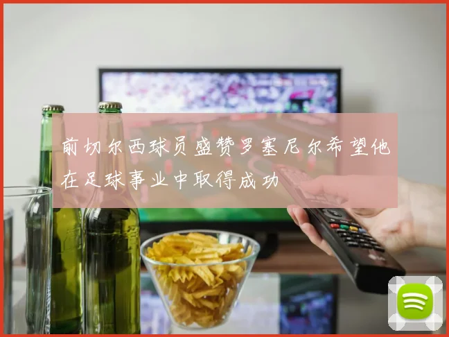 前切尔西球员盛赞罗塞尼尔希望他在足球事业中取得成功