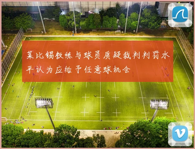莱比锡教练与球员质疑裁判判罚水平认为应给予任意球机会