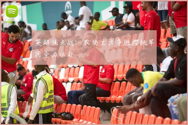 英超焦点战：农场主力争胜樱桃军团全力以赴
