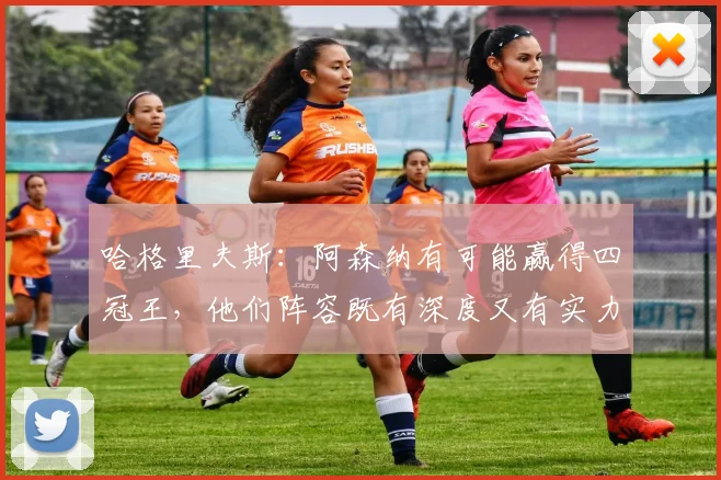 哈格里夫斯：阿森纳有可能赢得四冠王，他们阵容既有深度又有实力