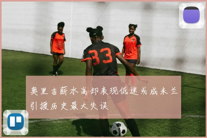 奥里吉薪水高却表现低迷或成米兰引援历史最大失误