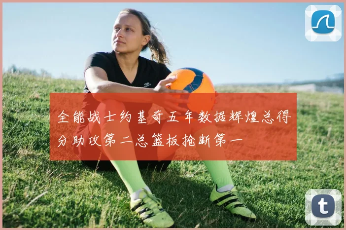 全能战士约基奇五年数据辉煌总得分助攻第二总篮板抢断第一