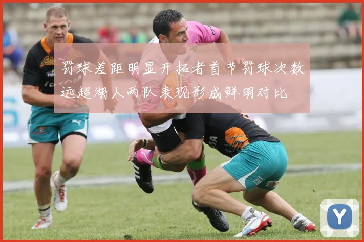 罚球差距明显开拓者首节罚球次数远超湖人两队表现形成鲜明对比