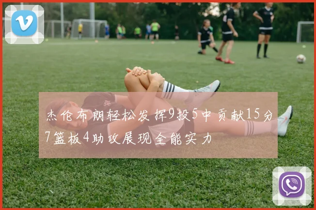 杰伦布朗轻松发挥9投5中贡献15分7篮板4助攻展现全能实力